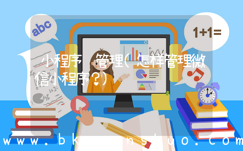 小程序 管理(怎样管理微信小程序？)
